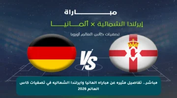 مباشر.. تفاصيل مثيرة عن مباراة ألمانيا وأيرلندا الشمالية في تصفيات كأس العالم 2026